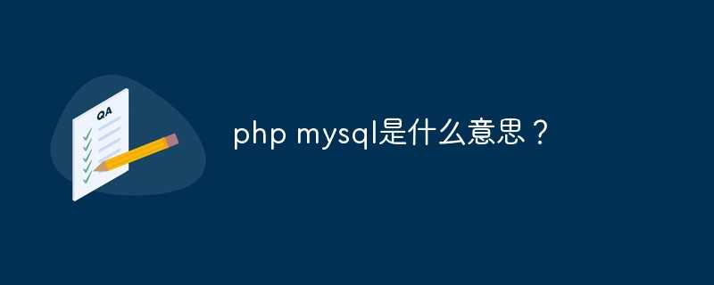 php mysql是什么意思？[通俗易懂]