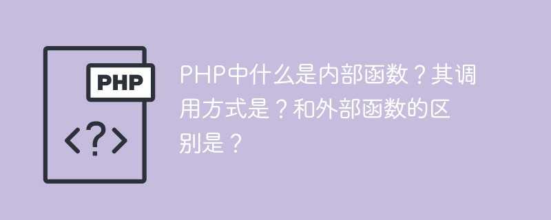 PHP中什么是内部函数？其调用方式是？和外部函数的区别是？