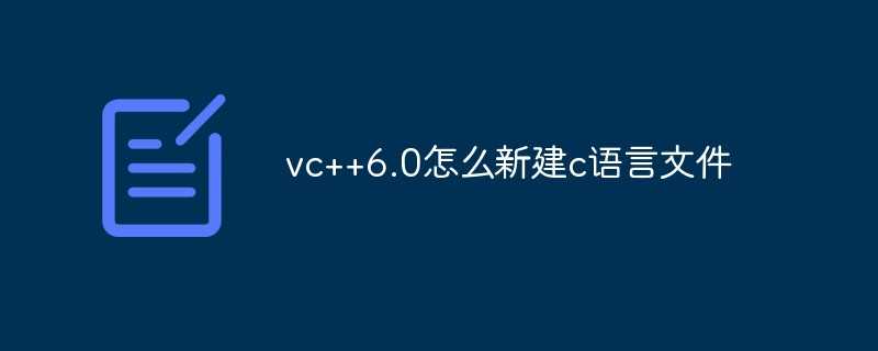 vc++6.0怎么新建c语言文件,文件名要加什么_免费开源代码网站
