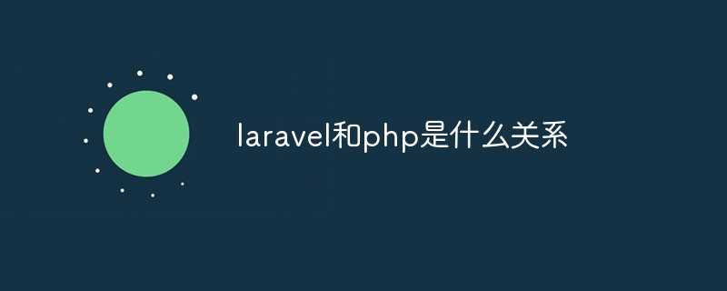 laravel和php是什么关系「终于解决」