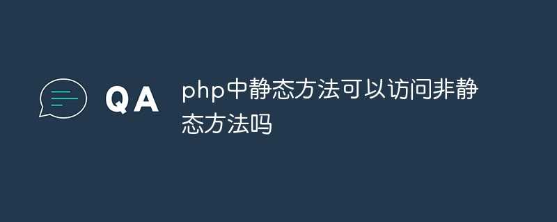 php中静态方法可以访问非静态方法吗为什么_php静态方法和非静态方法