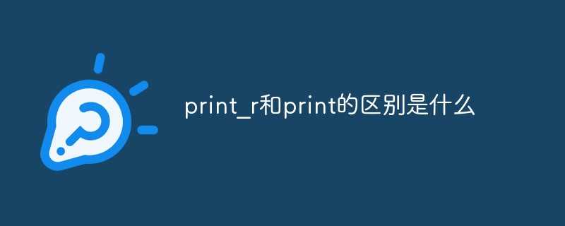 print_r是什么意思_print和type的区别