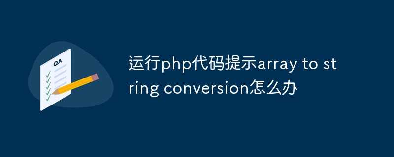 运行php代码提示array to string conversion怎么办「建议收藏」