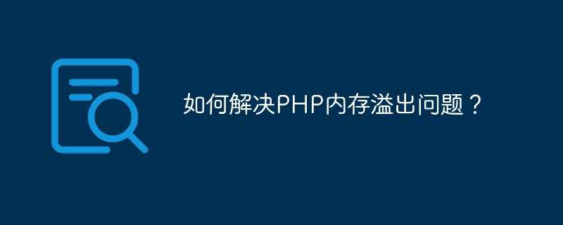 如何解决PHP内存溢出问题？「建议收藏」