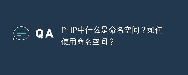 PHP中什么是命名空间？如何使用命名空间？